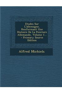 Etudes Sur L'allemagne, Renfermant Une Histoire De La Peinture Allemande, Volume 1...