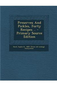 Preserves and Pickles, Forty Recipes .. - Primary Source Edition