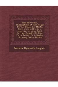 Essai Historique, Philosophique Et Pittoresque Sur Les Danses Des Morts, Suivi D'Une Lettre de C. Leber Sur Le Meme Sujet. Ouvrage Complete Et Publ. Par A. Pottier Et A. Baudry - Primary Source Edition