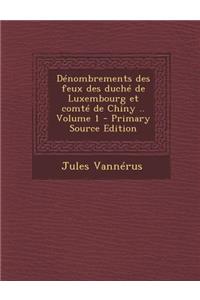 Denombrements Des Feux Des Duche de Luxembourg Et Comte de Chiny .. Volume 1 - Primary Source Edition