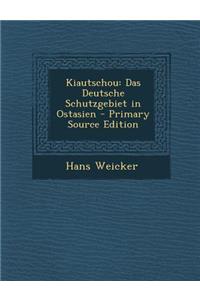 Kiautschou: Das Deutsche Schutzgebiet in Ostasien - Primary Source Edition