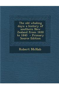The Old Whaling Days; A History of Southern New Zealand from 1830 to 1840
