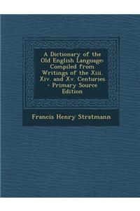 A Dictionary of the Old English Language: Compiled from Writings of the XIII. XIV. and XV. Centuries