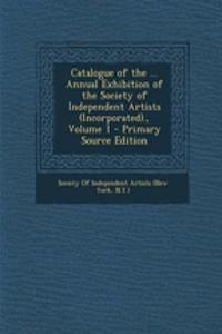 Catalogue of the ... Annual Exhibition of the Society of Independent Artists (Incorporated)., Volume 1 - Primary Source Edition