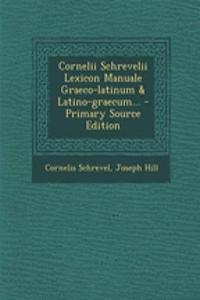 Cornelii Schrevelii Lexicon Manuale Graeco-Latinum & Latino-Graecum... - Primary Source Edition