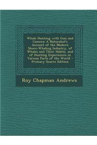 Whale Hunting with Gun and Camera: A Naturalist's Account of the Modern Shore-Whaling Industry, of Whales and Their Habits, and of Hunting Experiences