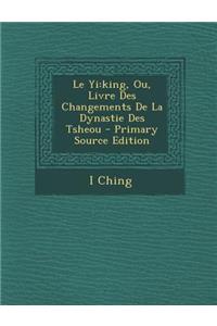Le Yi: King, Ou, Livre Des Changements de la Dynastie Des Tsheou - Primary Source Edition