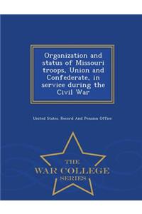 Organization and Status of Missouri Troops, Union and Confederate, in Service During the Civil War - War College Series