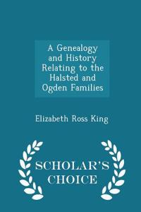 Genealogy and History Relating to the Halsted and Ogden Families - Scholar's Choice Edition