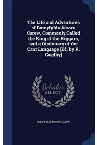 The Life and Adventures of Bampfylde-Moore Carew, Commonly Called the King of the Beggars, and a Dictionary of the Cant Language [Ed. by R. Goadby]