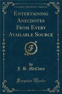 Entertaining Anecdotes from Every Available Source (Classic Reprint)
