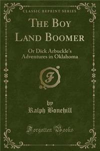 The Boy Land Boomer: Or Dick Arbuckle's Adventures in Oklahoma (Classic Reprint)