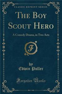 The Boy Scout Hero: A Comedy Drama, in Two Acts (Classic Reprint)