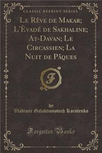 Le RÃ¨ve de Makar; l'Ã?vadÃ© de Sakhaline; At-Davan; Le Circassien; La Nuit de PÃ¢ques (Classic Reprint)