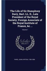 The Life of Sir Humphrey Davy, Bart. LL. D., Late President of the Royal Society, Foreign Associate of the Royal Institute of France, &c. ..; Volume 1