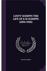 Lusty Scripps the Life of E.W.Scripps (1854-1926)