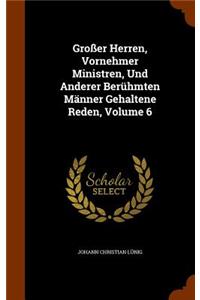 Großer Herren, Vornehmer Ministren, Und Anderer Berühmten Männer Gehaltene Reden, Volume 6
