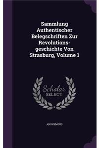 Sammlung Authentischer Belegschriften Zur Revolutions-geschichte Von Strasburg, Volume 1