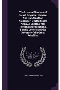 The Life and Services of Brevet Brigadier-General Andrew Jonathan Alexander, United States Army. a Sketch from Personal Recollections, Family Letters and the Records of the Great Rebellion