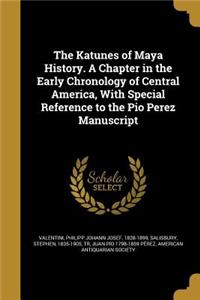 The Katunes of Maya History. A Chapter in the Early Chronology of Central America, With Special Reference to the Pio Perez Manuscript