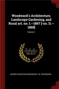 Woodward's Architecture, Landscape Gardening, and Rural Art. No. I.--1867 [-No. II.--1868]; Volume 1