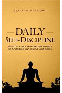 Daily Self-Discipline: Everyday Habits and Exercises to Build Self-Discipline and Achieve Your Goals