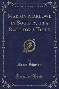 Marion Marlowe in Society, or a Race for a Title (Classic Reprint)