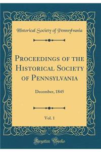 Proceedings of the Historical Society of Pennsylvania, Vol. 1: December, 1845 (Classic Reprint)