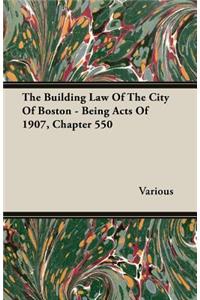 The Building Law of the City of Boston - Being Acts of 1907, Chapter 550