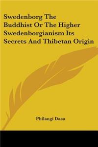 Swedenborg The Buddhist Or The Higher Swedenborgianism Its Secrets And Thibetan Origin