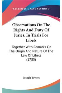Observations On The Rights And Duty Of Juries, In Trials For Libels