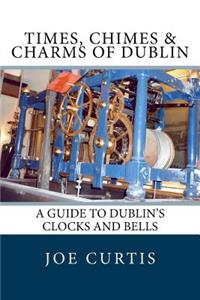 Times, Chimes & Charms of Dublin: A Guide to Dublin's Clocks and Bells