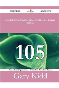 Certified Information Systems Auditor (CISA) 105 Success Secrets - 105 Most Asked Questions On Certified Information Systems Auditor (CISA) - What You Need To Know