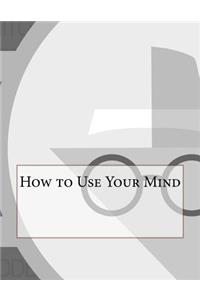 How to Use Your Mind