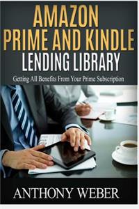 Amazon Prime and Kindle Lending Library: 3 in 1. How to Get All Benefits from Amazon Prime Subscription (Amazon Prime, Web Services, Kindle Unlimited, Free Tv)