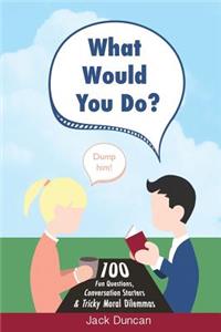 What Would You Do?: 100 Fun Questions, Conversation Starters & Tricky Moral Dilemmas