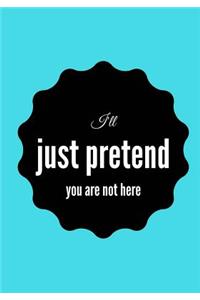 I'll Just Pretend You Are Not Here: Lined notebook/journal 7X10