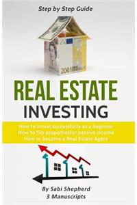 Real Estate Investing: 3 Manuscripts: How to Invest Successfully as a Beginner & How to Flip Properties for Passive Income & How to Become a Successful Real Estate Agent