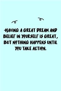Having a great dream and belief in yourself is great, but nothing happens until you take action. Journal