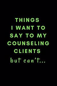 Things I Want To Say To My Counseling Clients But Can't...