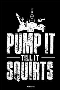 Pump it till it squirts