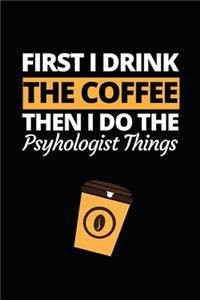 First I Drink The Coffee Then I Do The Psychologist Things
