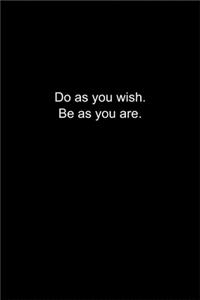 Do as you wish. Be as you are.
