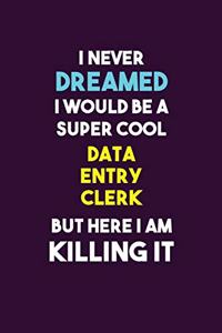 I Never Dreamed I would Be A Super Cool data entry clerk But Here I Am Killing It
