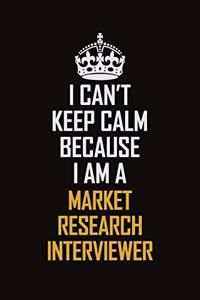 I Can't Keep Calm Because I Am A Market Research Interviewer