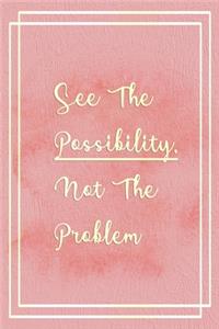 See The Possibility, Not The Problem