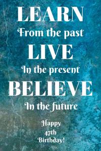 Learn From The Past Live In The Present Believe In The Future Happy 47th Birthday!