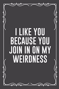 I Like You Because You Join in on My Weirdness