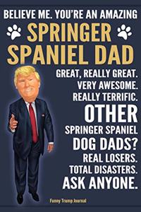 Funny Trump Journal - Believe Me. You're An Amazing Springer Spaniel Dad Great, Really Great. Very Awesome. Other Springer Spaniel Dog Dads? Total Disasters. Ask Anyone.