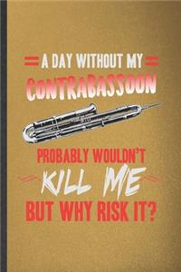 A Day Without My Contrabassoon Probably Wouldn't Kill Me but Why Risk It